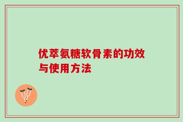 优萃氨糖软骨素的功效与使用方法