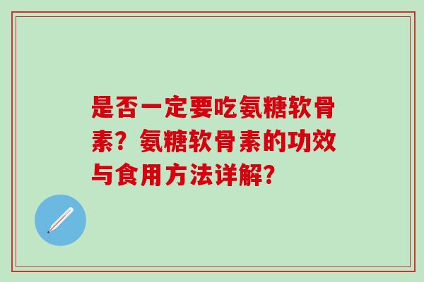 是否一定要吃氨糖软骨素？氨糖软骨素的功效与食用方法详解？