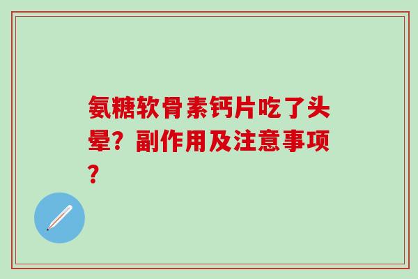 氨糖软骨素钙片吃了头晕？副作用及注意事项？