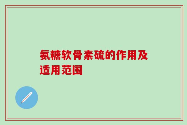 氨糖软骨素硫的作用及适用范围