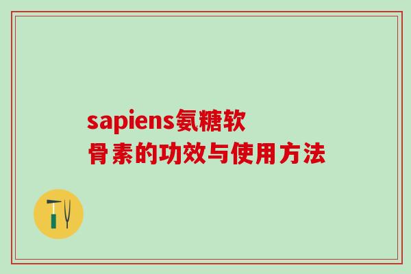 sapiens氨糖软骨素的功效与使用方法