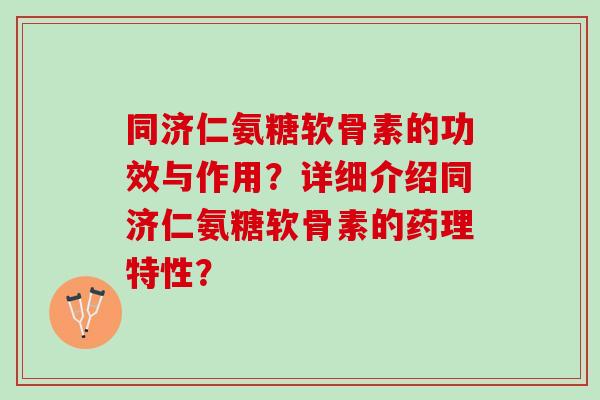同济仁氨糖软骨素的功效与作用？详细介绍同济仁氨糖软骨素的药理特性？