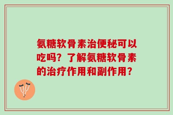 氨糖软骨素可以吃吗？了解氨糖软骨素的作用和副作用？