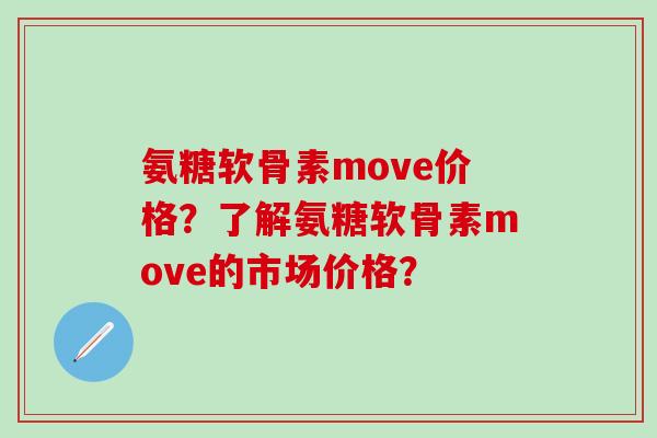 氨糖软骨素move价格？了解氨糖软骨素move的市场价格？