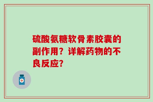 硫酸氨糖软骨素胶囊的副作用？详解药物的不良反应？