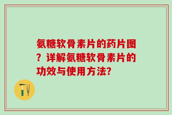 氨糖软骨素片的药片图?详解氨糖软骨素片的功效与使用方法? 氨糖软骨素片的药片图?详解氨糖软骨素片的功效与使用方法?