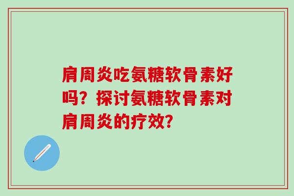 肩周炎吃氨糖软骨素好吗？探讨氨糖软骨素对肩周炎的疗效？
