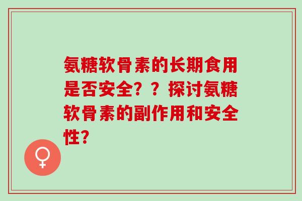氨糖软骨素的长期食用是否安全??探讨氨糖软骨素的副作用和安全性? 氨糖软骨素的长期食用是否安全??探讨氨糖软骨素的副作用和安全性?