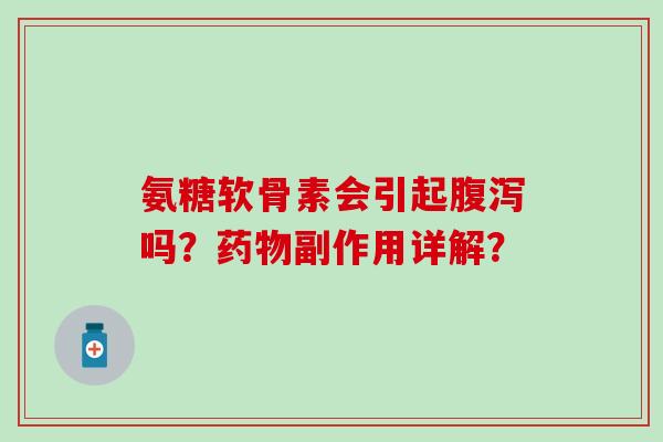 氨糖软骨素会引起吗?副作用详解? 氨糖软骨素会引起吗?副作用详解?