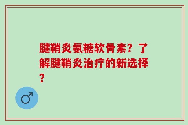 腱鞘炎氨糖软骨素？了解腱鞘炎治疗的新选择？