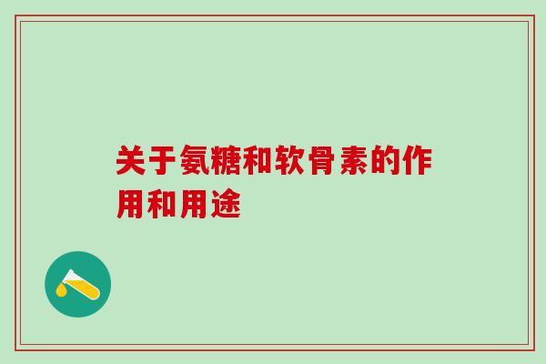 关于氨糖和软骨素的作用和用途