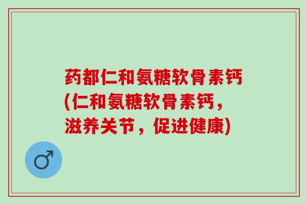 药都仁和氨糖软骨素钙(仁和氨糖软骨素钙，滋养关节，促进健康)