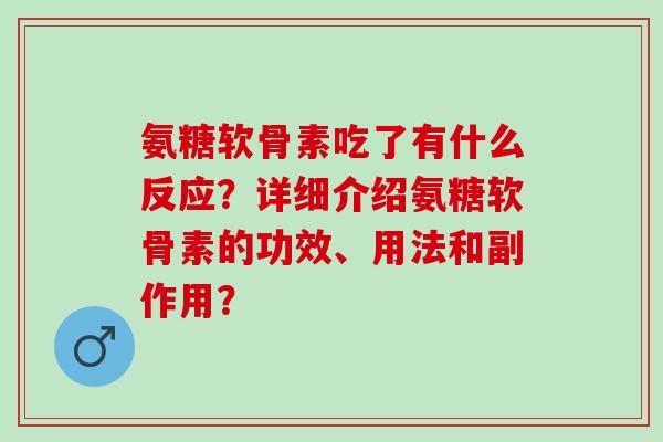 氨糖软骨素吃了有什么反应？详细介绍氨糖软骨素的功效、用法和副作用？