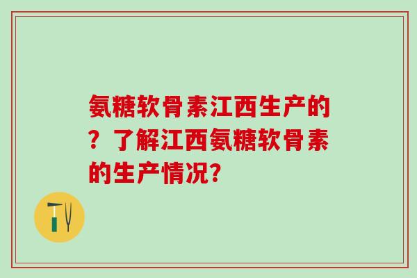 氨糖软骨素江西生产的?了解江西氨糖软骨素的生产情况? 氨糖软骨素江西生产的?了解江西氨糖软骨素的生产情况?