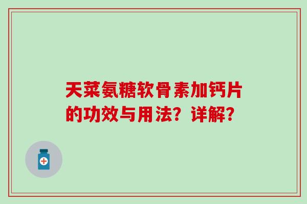 天菜氨糖软骨素加钙片的功效与用法？详解？