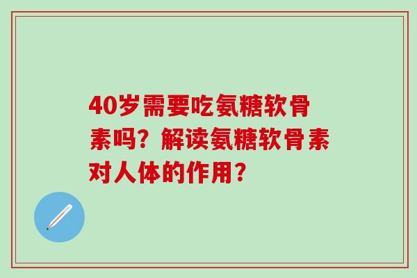 40岁需要吃氨糖软骨素吗？解读氨糖软骨素对人体的作用？