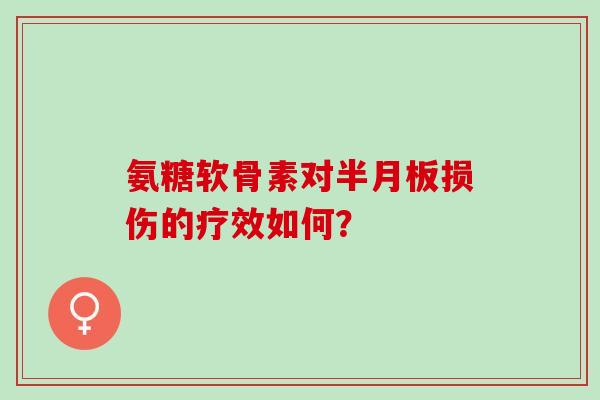氨糖软骨素对损伤的疗效如何? 氨糖软骨素对损伤的疗效如何?