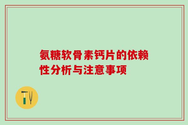 氨糖软骨素钙片的依赖性分析与注意事项