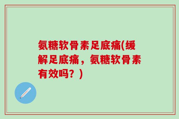 氨糖软骨素足底痛(缓解足底痛，氨糖软骨素有效吗？)