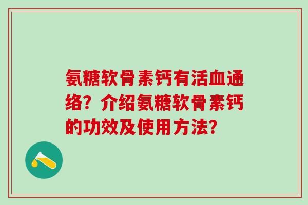 氨糖软骨素钙有？介绍氨糖软骨素钙的功效及使用方法？