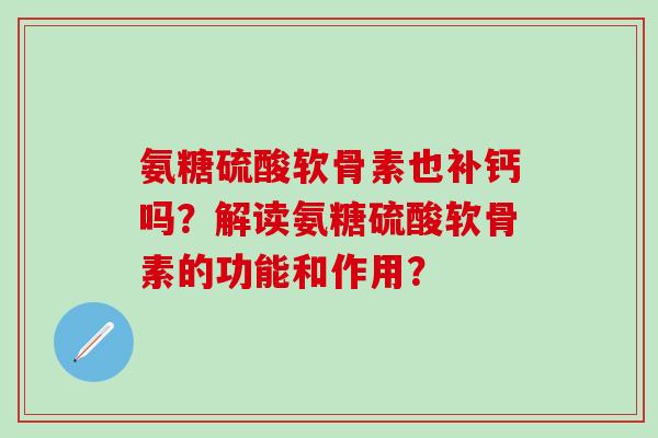 氨糖硫酸软骨素也补钙吗？解读氨糖硫酸软骨素的功能和作用？