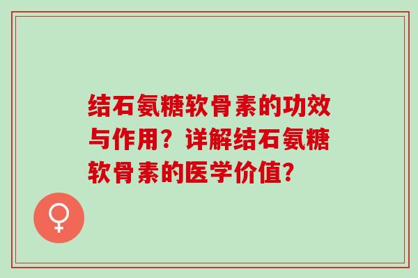 结石氨糖软骨素的功效与作用？详解结石氨糖软骨素的医学价值？