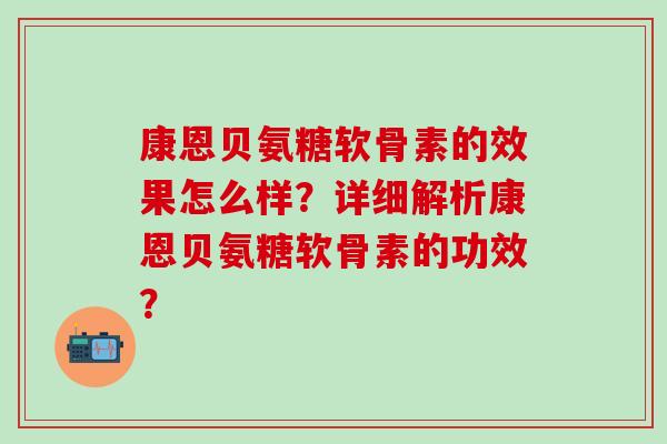 康恩贝氨糖软骨素的效果怎么样？详细解析康恩贝氨糖软骨素的功效？