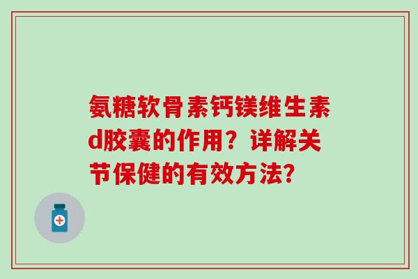 氨糖软骨素钙镁维生素d胶囊的作用？详解关节保健的有效方法？