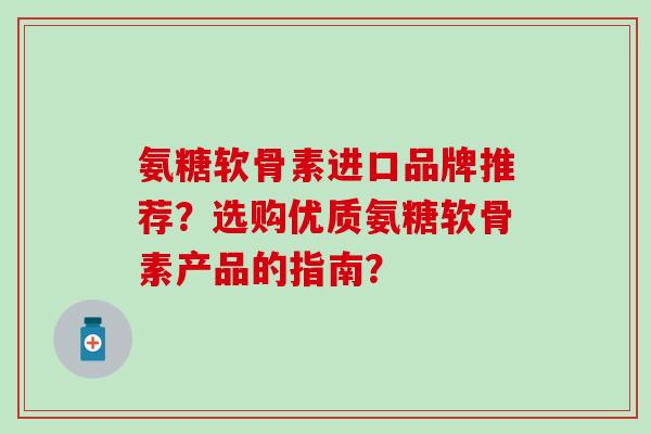 氨糖软骨素进口品牌推荐？选购优质氨糖软骨素产品的指南？