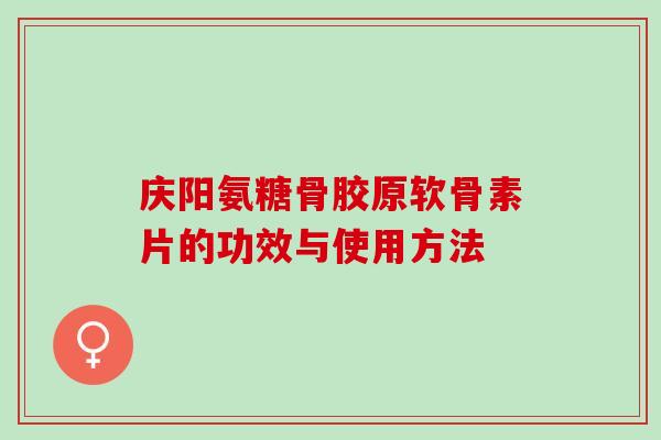 庆阳氨糖骨胶原软骨素片的功效与使用方法