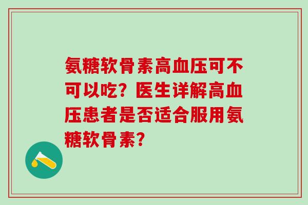 氨糖软骨素高可不可以吃?医生详解高患者是否适合服用氨糖软骨素? 氨糖软骨素高可不可以吃?医生详解高患者是否适合服用氨糖软骨素?