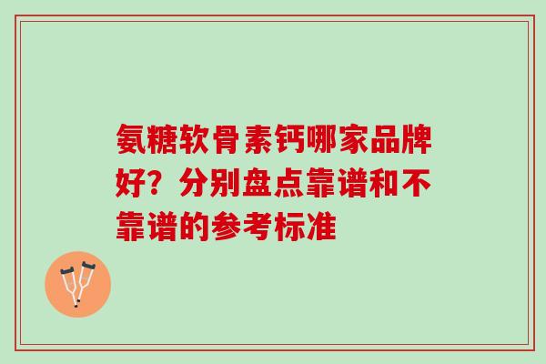 氨糖软骨素钙哪家品牌好？分别盘点靠谱和不靠谱的参考标准