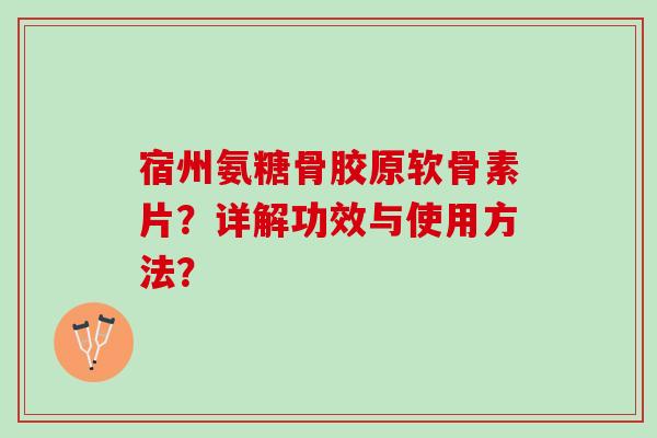 宿州氨糖骨胶原软骨素片？详解功效与使用方法？