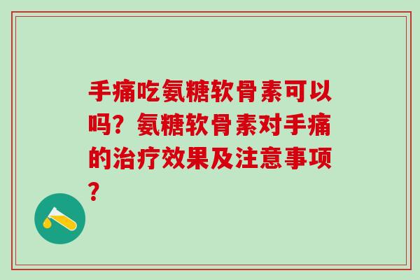手痛吃氨糖软骨素可以吗？氨糖软骨素对手痛的治疗效果及注意事项？