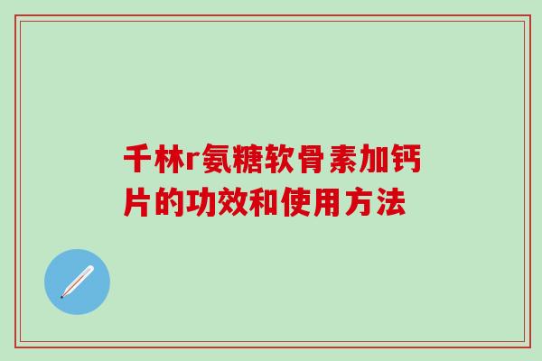 千林r氨糖软骨素加钙片的功效和使用方法