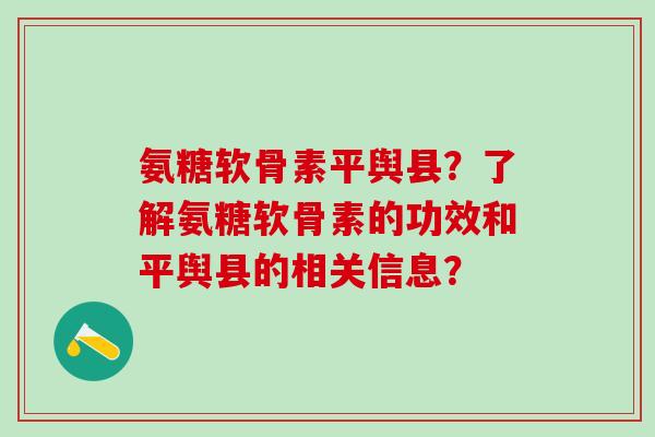 氨糖软骨素平舆县？了解氨糖软骨素的功效和平舆县的相关信息？