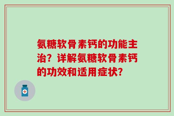 氨糖软骨素钙的功能主治？详解氨糖软骨素钙的功效和适用症状？