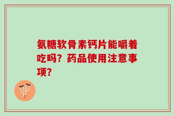 氨糖软骨素钙片能嚼着吃吗？药品使用注意事项？
