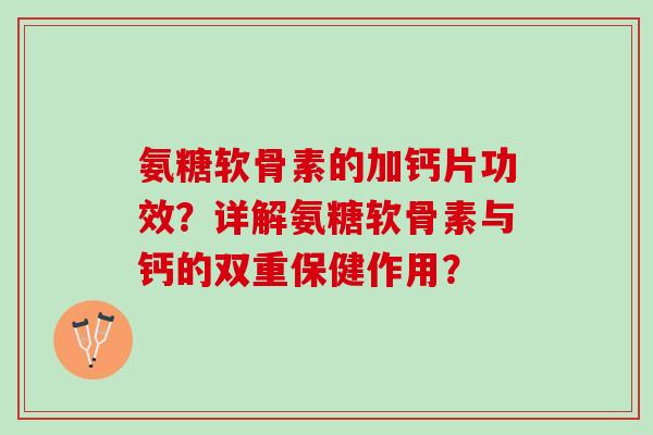 氨糖软骨素的加钙片功效？详解氨糖软骨素与钙的双重保健作用？