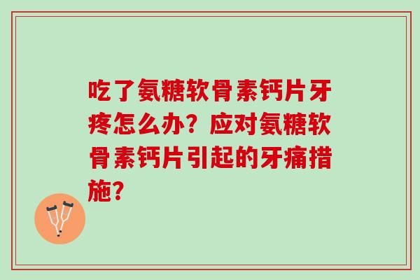 吃了氨糖软骨素钙片牙疼怎么办？应对氨糖软骨素钙片引起的牙痛措施？