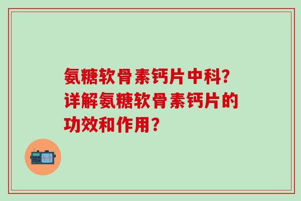氨糖软骨素钙片中科？详解氨糖软骨素钙片的功效和作用？