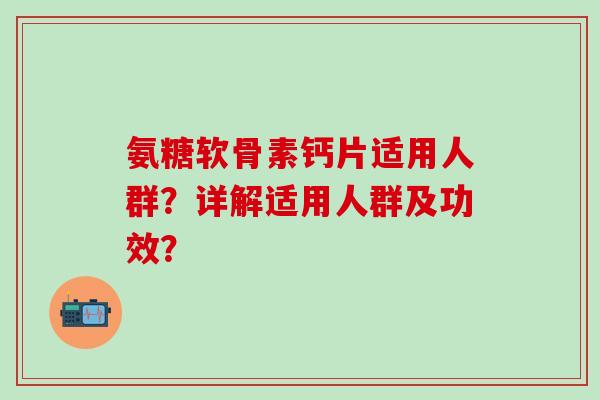 氨糖软骨素钙片适用人群？详解适用人群及功效？