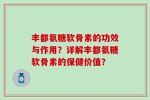 丰都氨糖软骨素的功效与作用？详解丰都氨糖软骨素的保健价值？