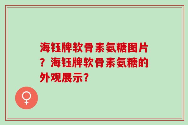 海钰牌软骨素氨糖图片？海钰牌软骨素氨糖的外观展示？