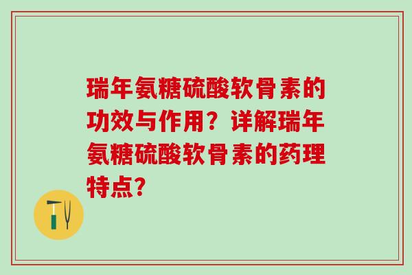 瑞年氨糖硫酸软骨素的功效与作用？详解瑞年氨糖硫酸软骨素的药理特点？