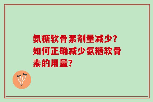 氨糖软骨素剂量减少？如何正确减少氨糖软骨素的用量？