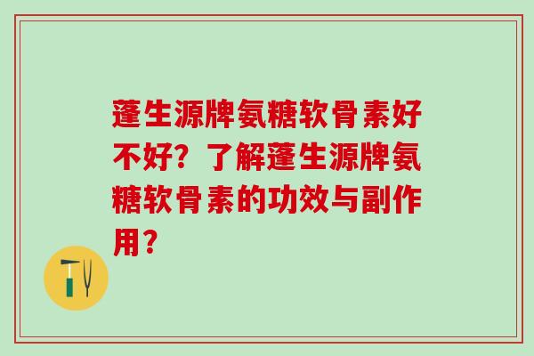 蓬生源牌氨糖软骨素好不好?了解蓬生源牌氨糖软骨素的功效与副作用? 蓬生源牌氨糖软骨素好不好?了解蓬生源牌氨糖软骨素的功效与副作用?