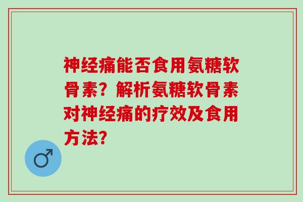痛能否食用氨糖软骨素？解析氨糖软骨素对痛的疗效及食用方法？