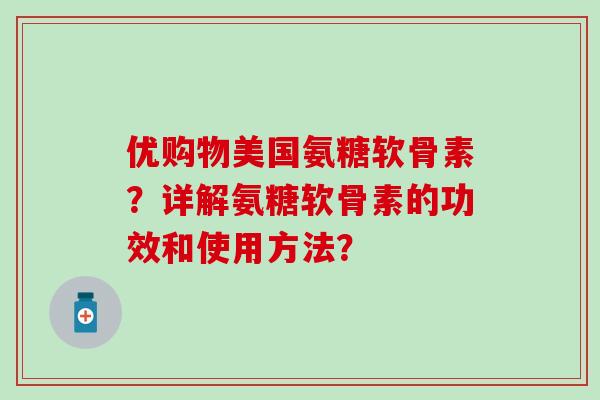 优购物美国氨糖软骨素？详解氨糖软骨素的功效和使用方法？