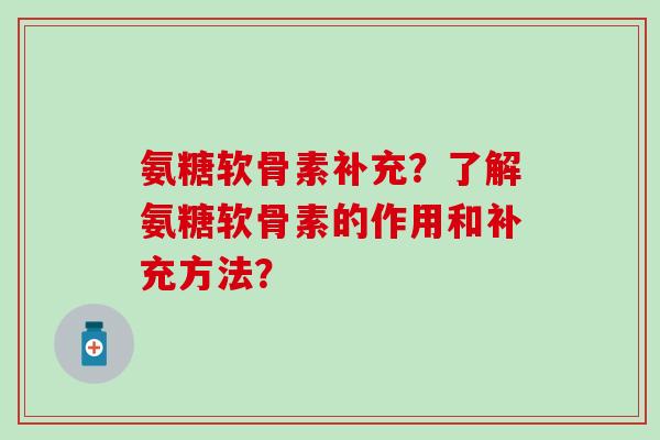 氨糖软骨素补充？了解氨糖软骨素的作用和补充方法？